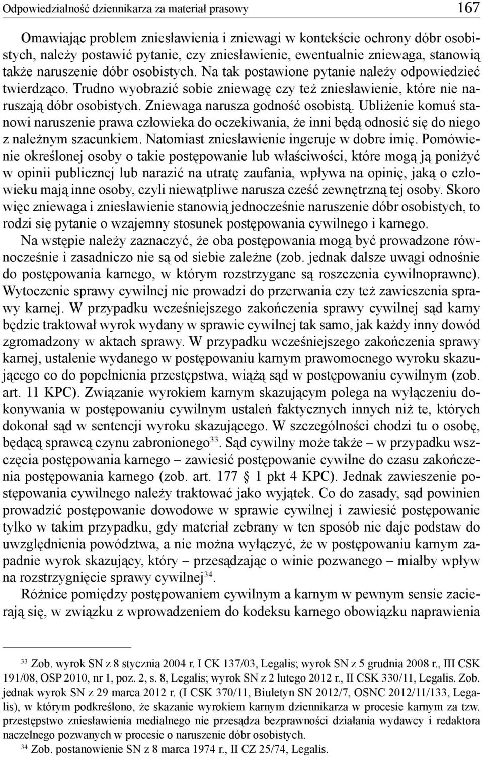 Trudno wyobrazić sobie zniewagę czy też zniesławienie, które nie naruszają dóbr osobistych. Zniewaga narusza godność osobistą.