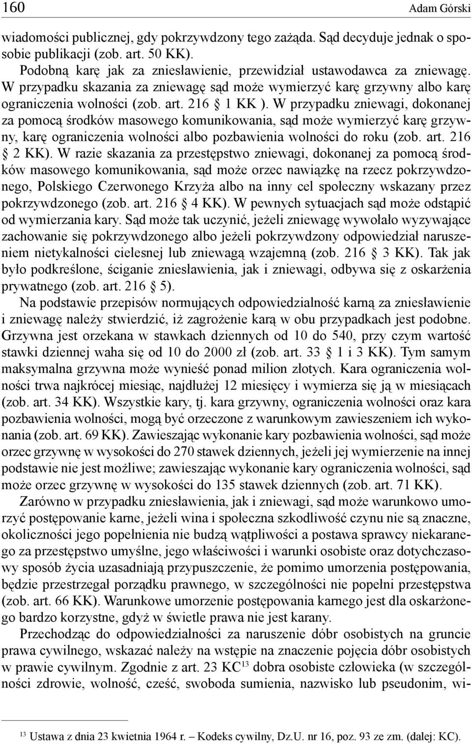 W przypadku zniewagi, dokonanej za pomocą środków masowego komunikowania, sąd może wymierzyć karę grzywny, karę ograniczenia wolności albo pozbawienia wolności do roku (zob. art. 216 2 KK).