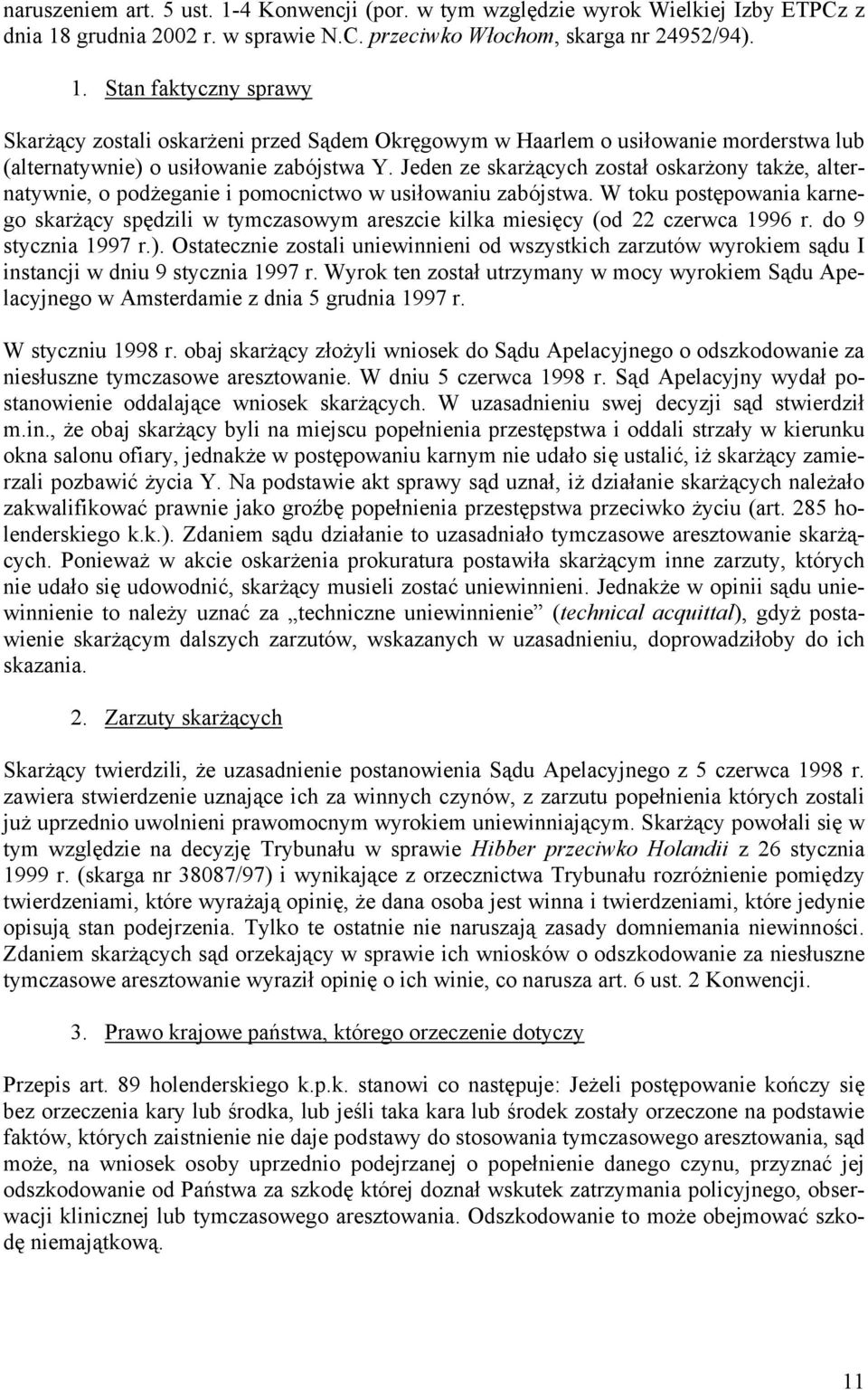 W toku postępowania karnego skarżący spędzili w tymczasowym areszcie kilka miesięcy (od 22 czerwca 1996 r. do 9 stycznia 1997 r.).