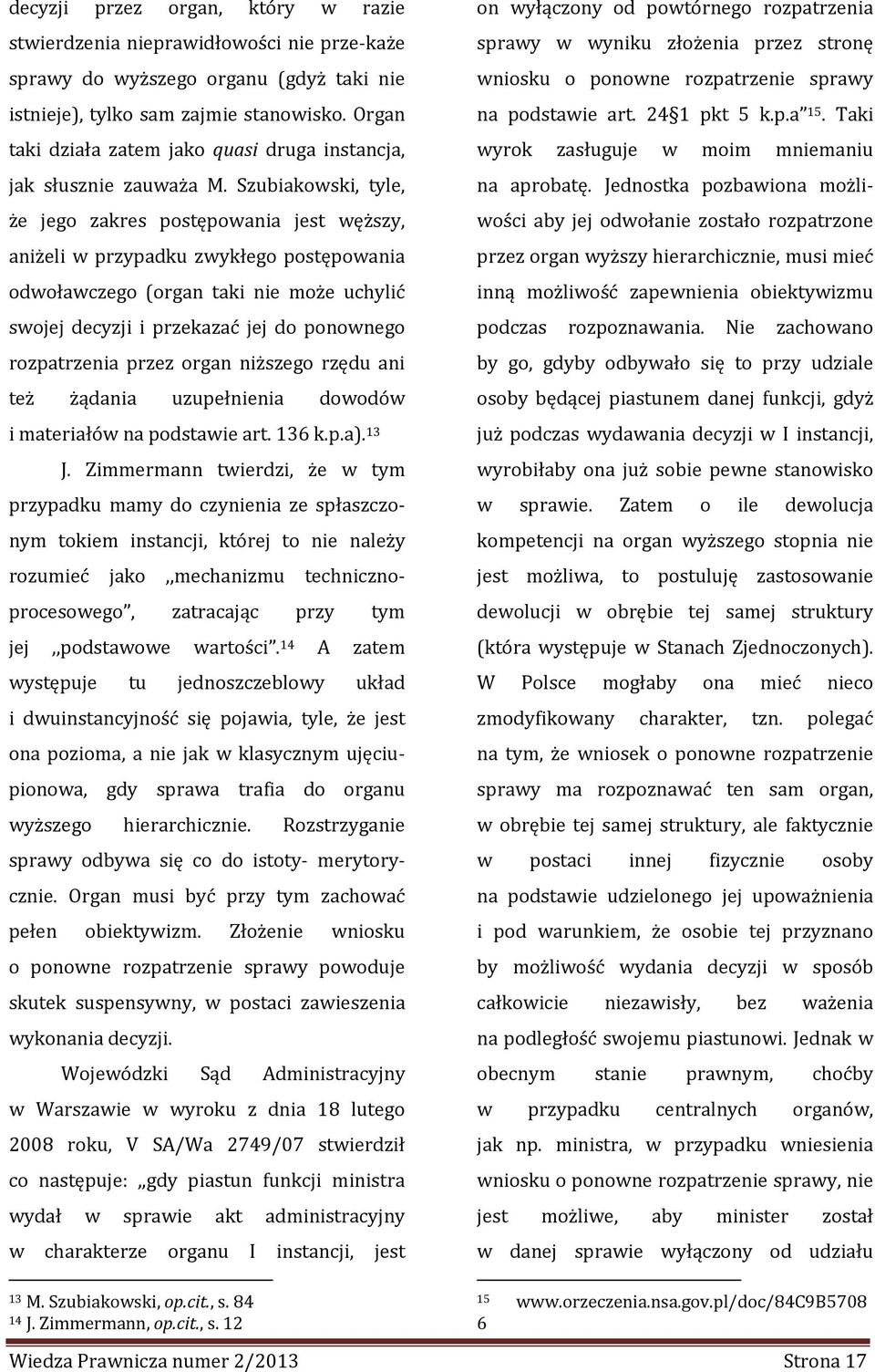 Szubiakowski, tyle, że jego zakres postępowania jest węższy, aniżeli w przypadku zwykłego postępowania odwoławczego (organ taki nie może uchylić swojej decyzji i przekazać jej do ponownego