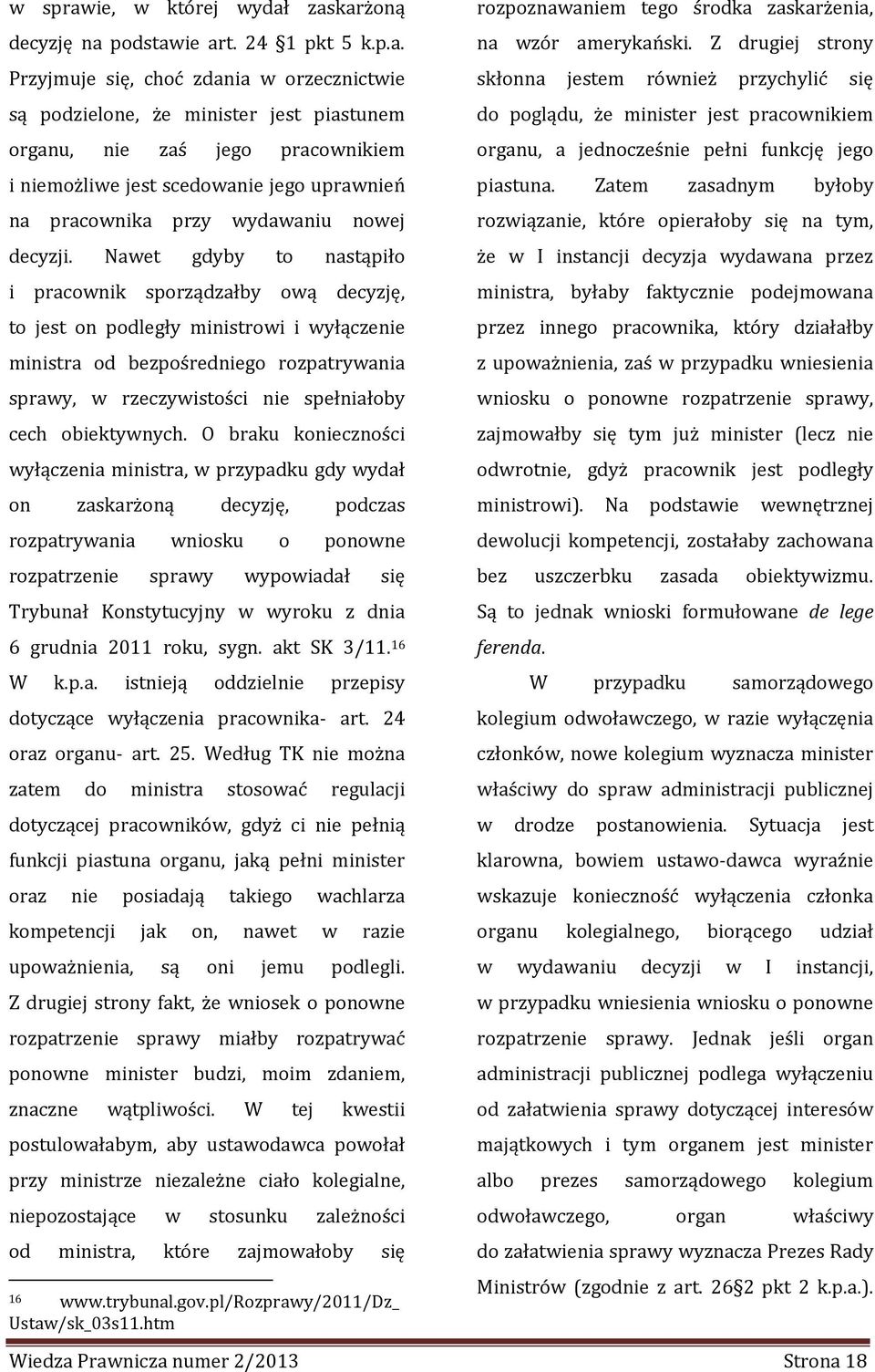 zaskarżoną decyzję na podstawie art. 24 1 pkt 5 k.p.a. Przyjmuje się, choć zdania w orzecznictwie są podzielone, że minister jest piastunem organu, nie zaś jego pracownikiem i niemożliwe jest