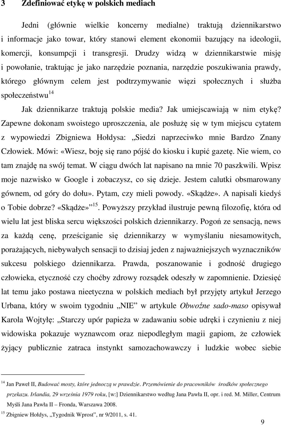 Drudzy widzą w dziennikarstwie misję i powołanie, traktując je jako narzędzie poznania, narzędzie poszukiwania prawdy, którego głównym celem jest podtrzymywanie więzi społecznych i służba