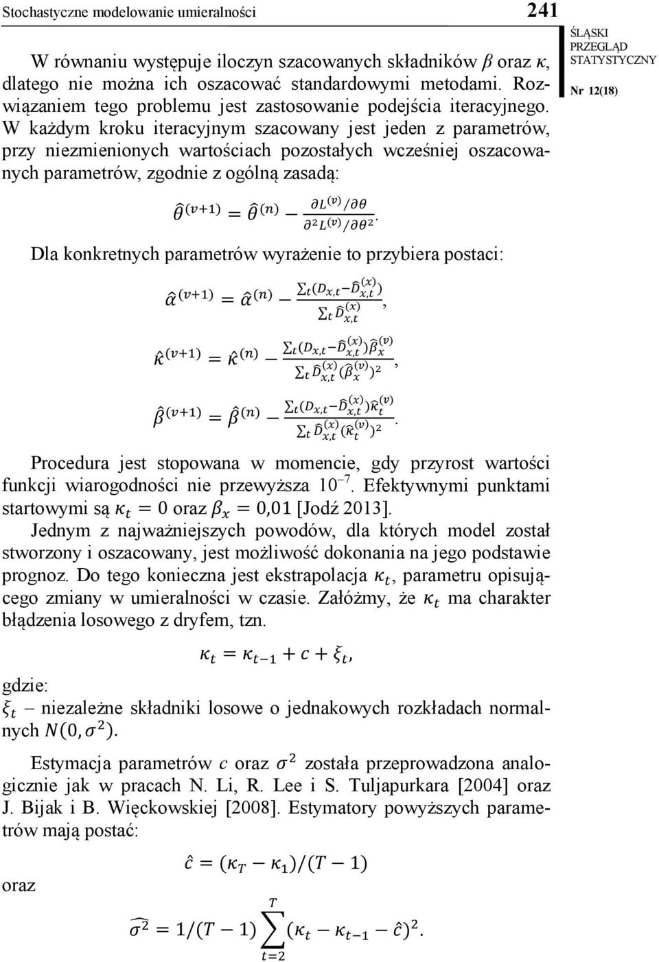 W każdym kroku iteracyjnym szacowany jest jeden z parametrów, przy niezmienionych wartościach pozostałych wcześniej oszacowanych parametrów, zgodnie z ogólną zasadą: θ 2 L (v) θ 2 θ (v+1) = θ (n)