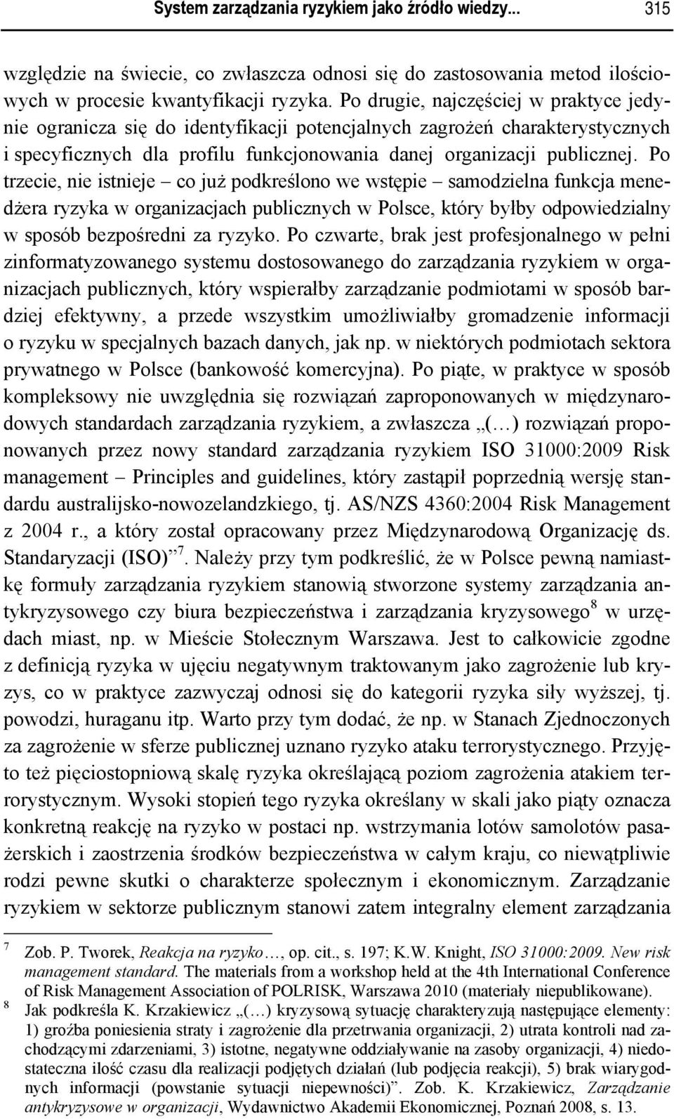 Po trzecie, nie istnieje co już podkreślono we wstępie samodzielna funkcja menedżera ryzyka w organizacjach publicznych w Polsce, który byłby odpowiedzialny w sposób bezpośredni za ryzyko.