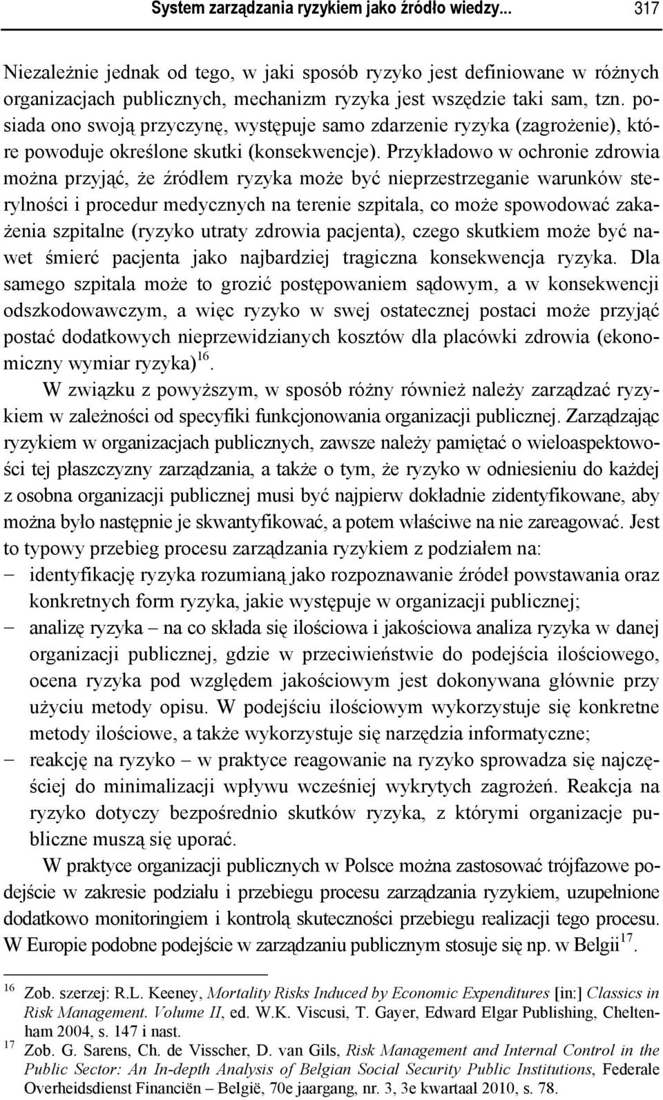 Przykładowo w ochronie zdrowia można przyjąć, że źródłem ryzyka może być nieprzestrzeganie warunków sterylności i procedur medycznych na terenie szpitala, co może spowodować zakażenia szpitalne