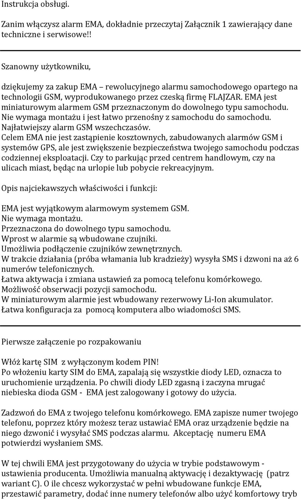 EMA jest miniaturowym alarmem GSM przeznaczonym do dowolnego typu samochodu. Nie wymaga montażu i jest łatwo przenośny z samochodu do samochodu. Najłatwiejszy alarm GSM wszechczasów.