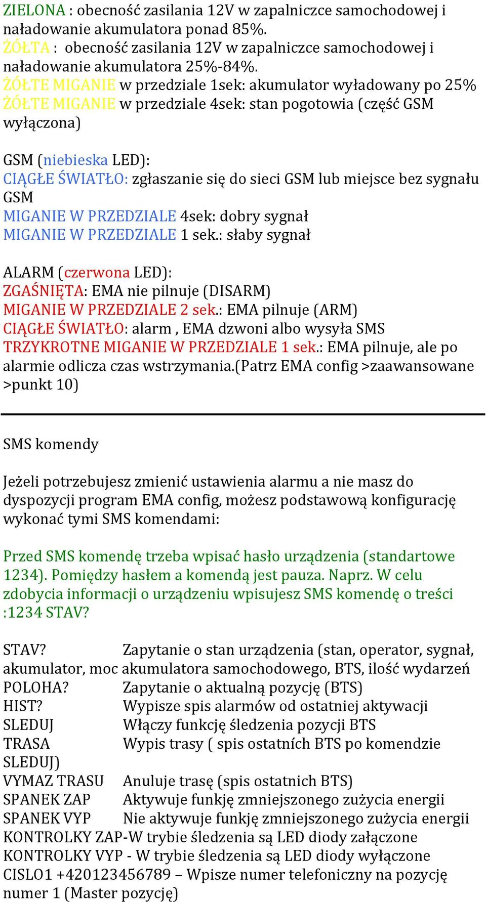 lub miejsce bez sygnału GSM MIGANIE W PRZEDZIALE 4sek: dobry sygnał MIGANIE W PRZEDZIALE 1 sek.: słaby sygnał ALARM (czerwona LED): ZGAŚNIĘTA: EMA nie pilnuje (DISARM) MIGANIE W PRZEDZIALE 2 sek.