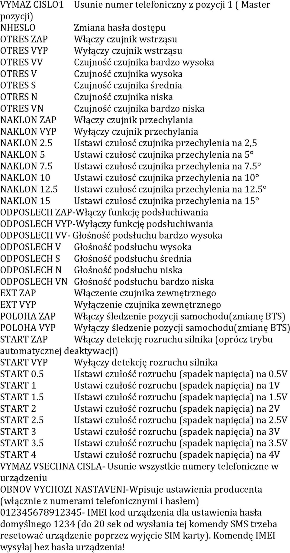 Wyłączy czujnik przechylania NAKLON 2.5 Ustawi czułosć czujnika przechylenia na 2,5 NAKLON 5 Ustawi czułosć czujnika przechylenia na 5 NAKLON 7.5 Ustawi czułosć czujnika przechylenia na 7.