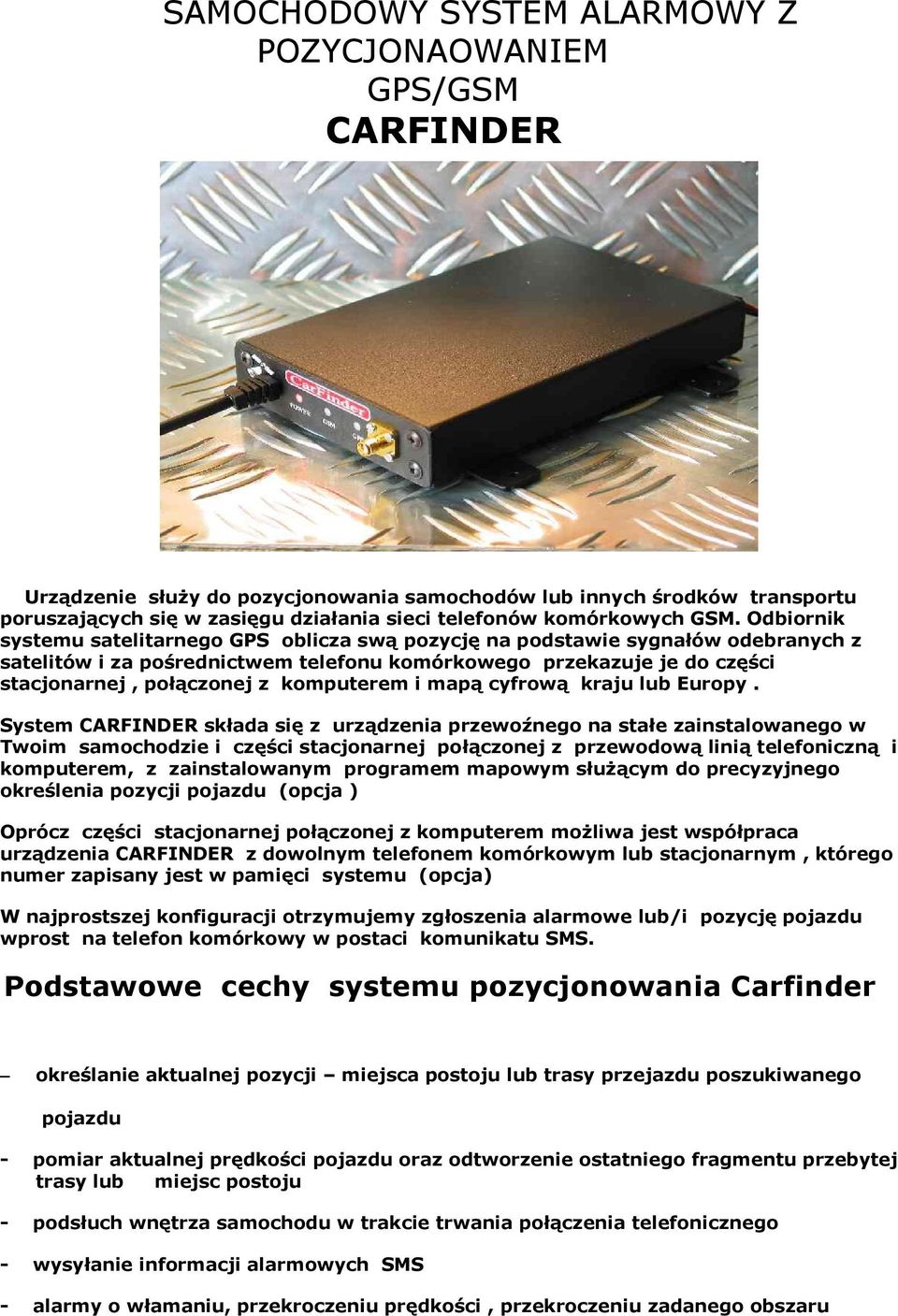 Odbiornik systemu satelitarnego GPS oblicza swą pozycję na podstawie sygnałów odebranych z satelitów i za pośrednictwem telefonu komórkowego przekazuje je do części stacjonarnej, połączonej z