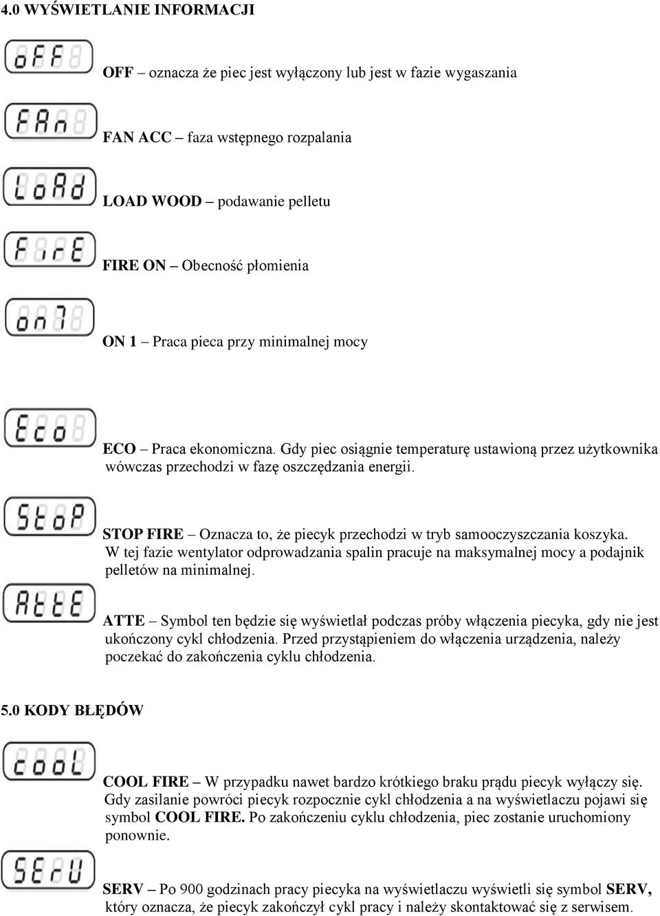 STOP FIRE Oznacza to, że piecyk przechodzi w tryb samooczyszczania koszyka. W tej fazie wentylator odprowadzania spalin pracuje na maksymalnej mocy a podajnik pelletów na minimalnej.