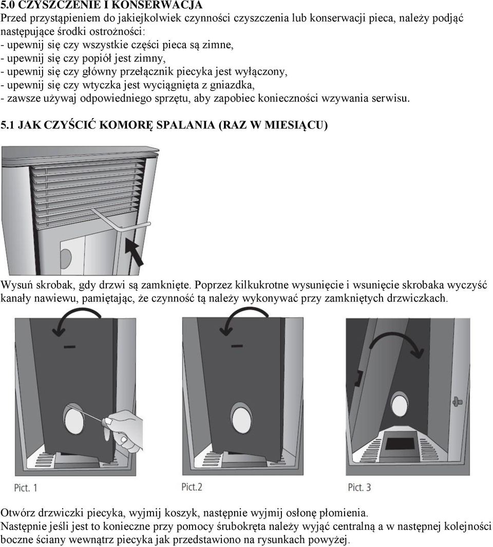 sprzętu, aby zapobiec konieczności wzywania serwisu. 5.1 JAK CZYŚCIĆ KOMORĘ SPALANIA (RAZ W MIESIĄCU) Wysuń skrobak, gdy drzwi są zamknięte.