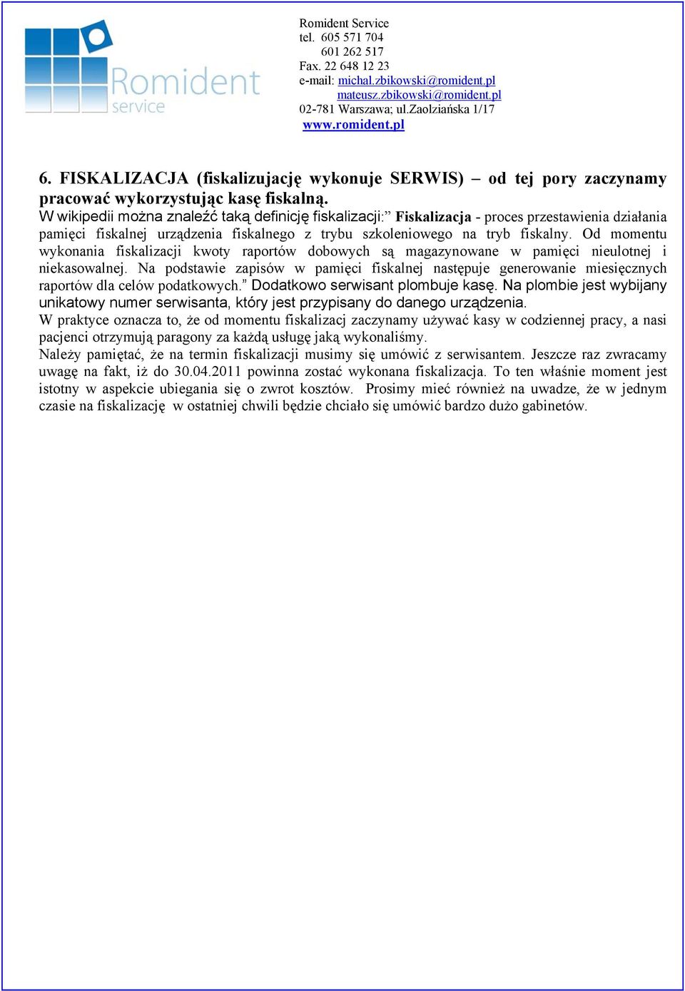 Od momentu wykonania fiskalizacji kwoty raportów dobowych są magazynowane w pamięci nieulotnej i niekasowalnej.