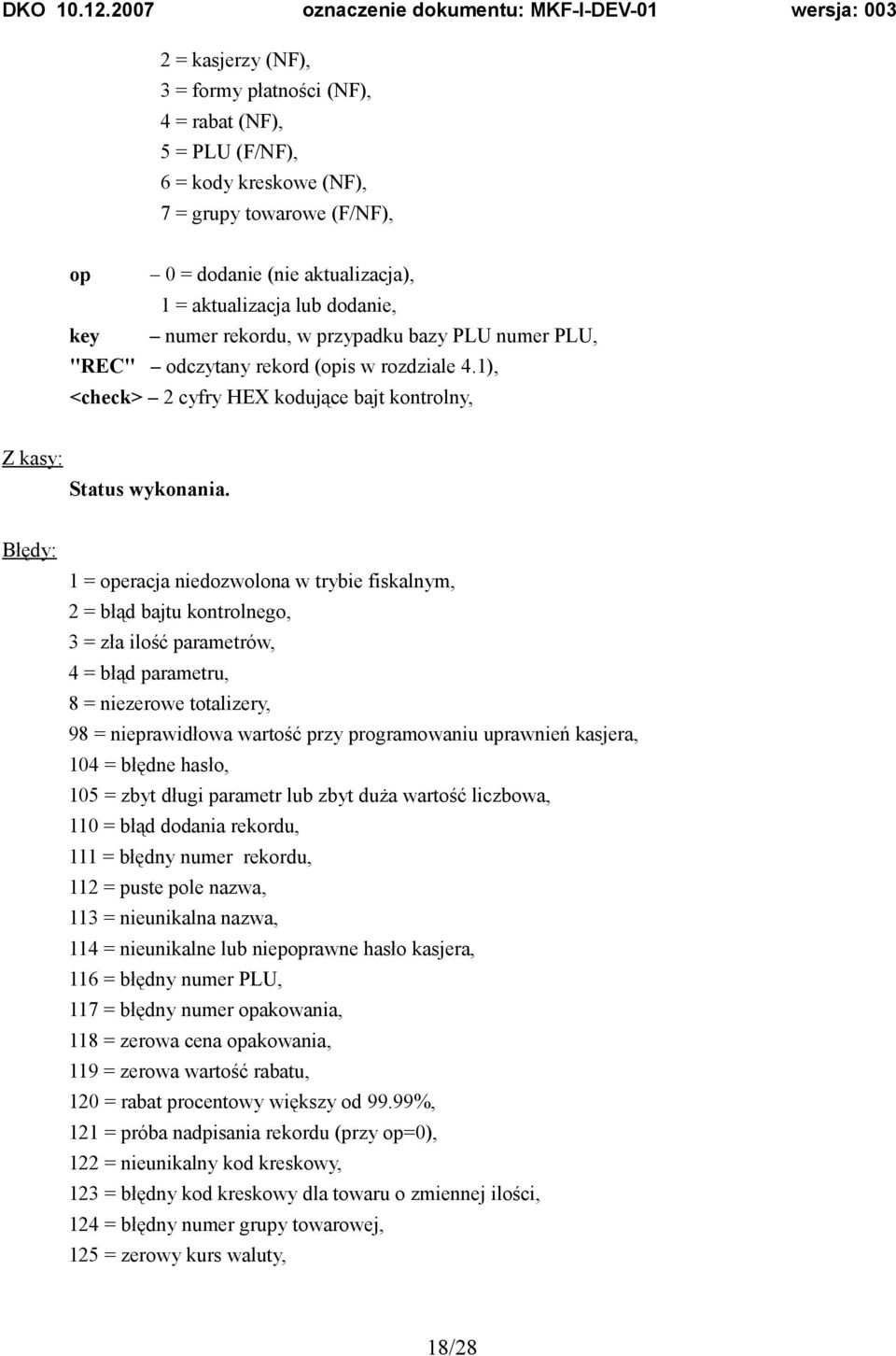 1 = operacja niedozwolona w trybie fiskalnym, 8 = niezerowe totalizery, 98 = nieprawidłowa wartość przy programowaniu uprawnień kasjera, 104 = błędne hasło, 105 = zbyt długi parametr lub zbyt duża