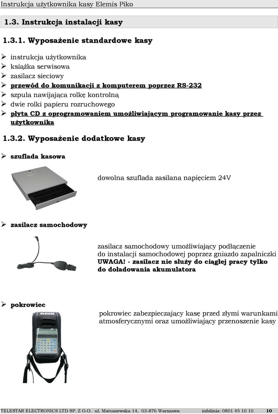 Wyposażenie dodatkowe kasy szuflada kasowa dowolna szuflada zasilana napięciem 24V zasilacz samochodowy zasilacz samochodowy umożliwiający podłączenie do instalacji samochodowej