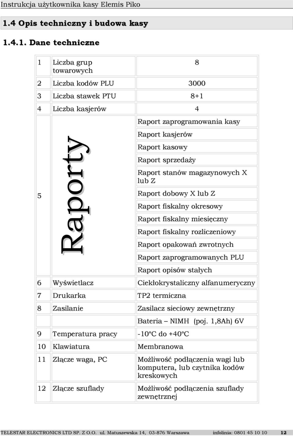zwrotnych Raport zaprogramowanych PLU Raport opisów stałych 6 Wyświetlacz Ciekłokrystaliczny alfanumeryczny 7 Drukarka TP2 termiczna 8 Zasilanie Zasilacz sieciowy zewnętrzny Bateria NIMH (poj.