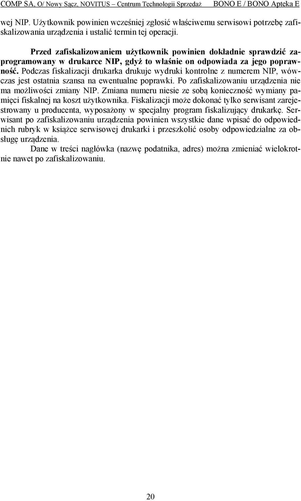 Podczas fiskalizacji drukarka drukuje wydruki kontrolne z numerem NIP, wówczas jest ostatnia szansa na ewentualne poprawki. Po zafiskalizowaniu urządzenia nie ma możliwości zmiany NIP.