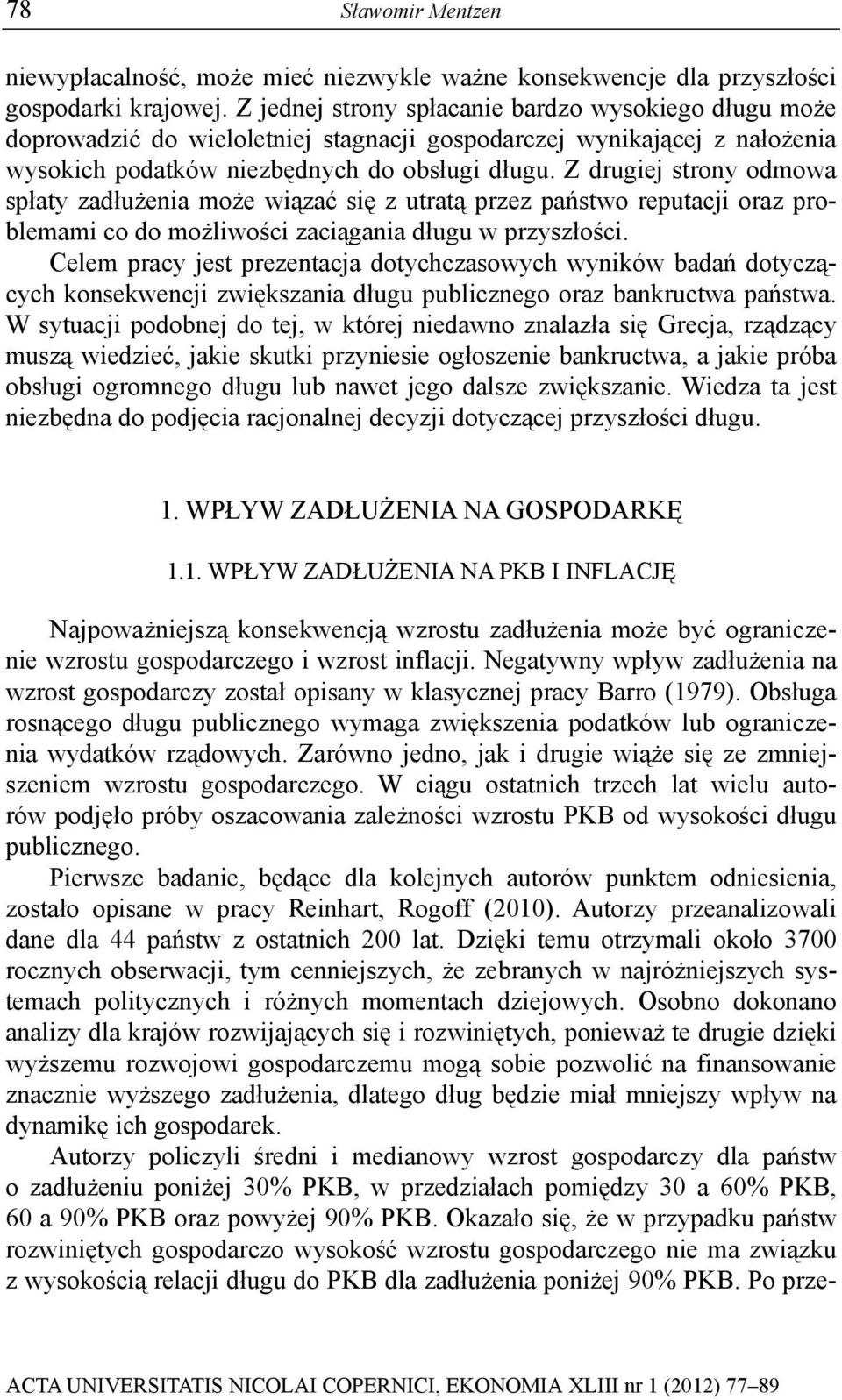 Z drugiej strony odmowa spłaty zadłużenia może wiązać się z utratą przez państwo reputacji oraz problemami co do możliwości zaciągania długu w przyszłości.