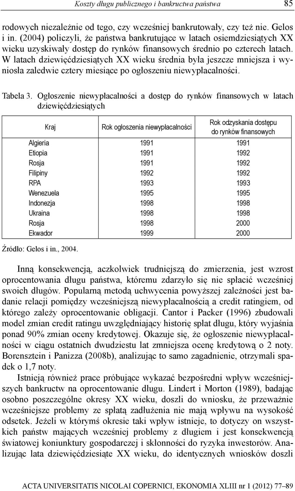 W latach dziewięćdziesiątych XX wieku średnia była jeszcze mniejsza i wyniosła zaledwie cztery miesiące po ogłoszeniu niewypłacalności. Tabela 3.