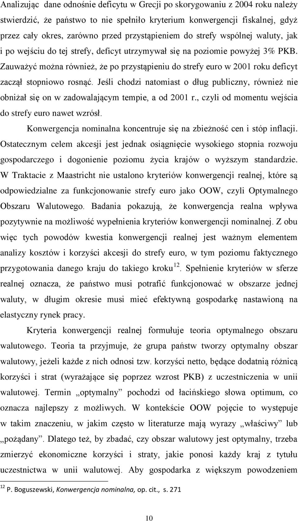 Zauważyć można również, że po przystąpieniu do strefy euro w 2001 roku deficyt zaczął stopniowo rosnąć.