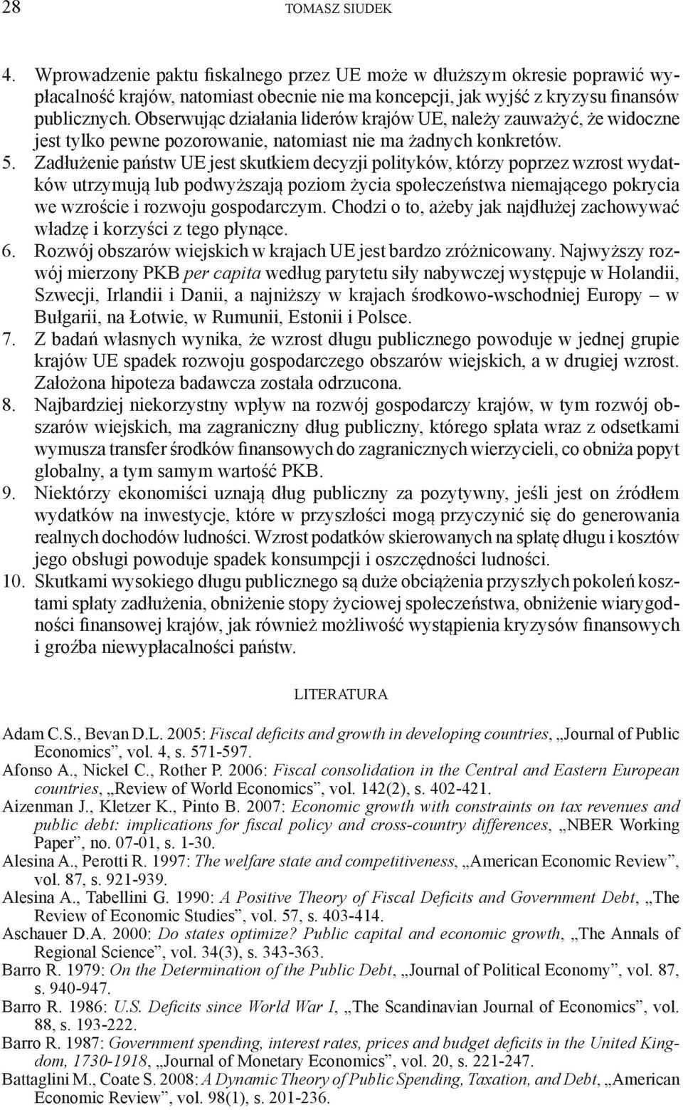 Zadłużenie państw UE jest skutkiem decyzji polityków, którzy poprzez wzrost wydatków utrzymują lub podwyższają poziom życia społeczeństwa niemającego pokrycia we wzroście i rozwoju gospodarczym.