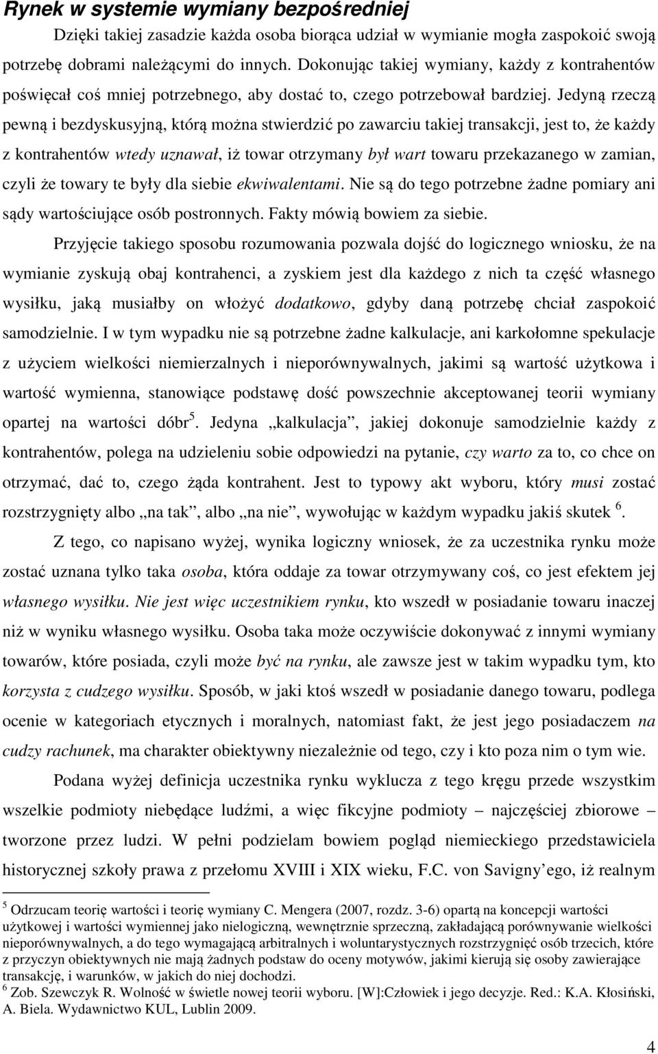 Jedyną rzeczą pewną i bezdyskusyjną, którą można stwierdzić po zawarciu takiej transakcji, jest to, że każdy z kontrahentów wtedy uznawał, iż towar otrzymany był wart towaru przekazanego w zamian,