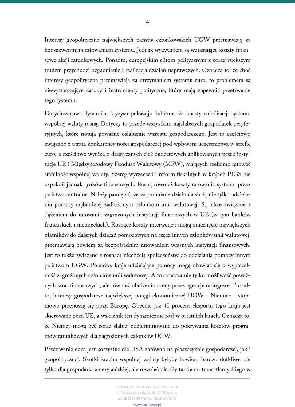 Oznacza to, że choć interesy geopolityczne przemawiają za utrzymaniem systemu euro, to problemem są niewystarczające zasoby i instrumenty polityczne, które mają zapewnić przetrwanie tego systemu.