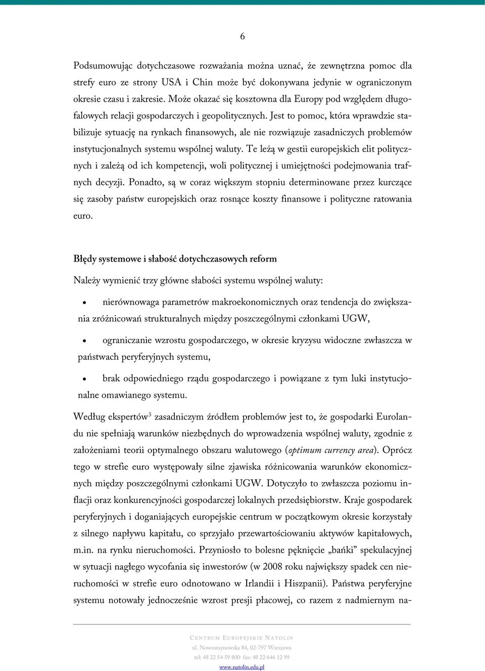 Jest to pomoc, która wprawdzie stabilizuje sytuację na rynkach finansowych, ale nie rozwiązuje zasadniczych problemów instytucjonalnych systemu wspólnej waluty.