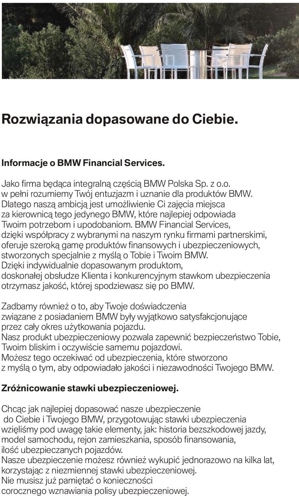 BMW Financial Services, dziêki wspó³pracy z wybranymi na naszym rynku firmami partnerskimi, oferuje szerok¹ gamê produktów finansowych i ubezpieczeniowych, stworzonych specjalnie z myœl¹ o Tobie i