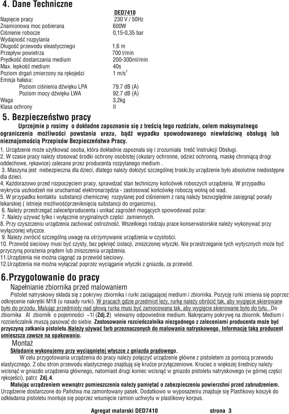 lepkość medium Poziom drgañ zmierzony na rêkojeści Emisja hałasu: Poziom ciśnienia dÿwiêku LPA Poziom mocy dÿwiêku LWA Waga Klasa ochrony 1,6 m 700 l/min 200-300ml/min 40s 2 1 m/s 79.7 db (A) 92.