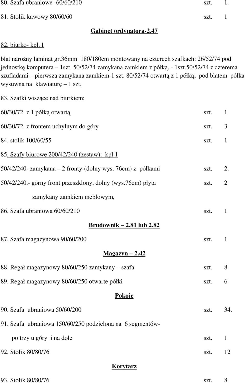 80/52/74 otwartą z 1 półką; pod blatem półka wysuwna na klawiaturę 1 szt. 83. Szafki wiszące nad biurkiem: 60/30/72 z 1 półką otwartą szt. 1 60/30/72 z frontem uchylnym do góry szt. 3 84.