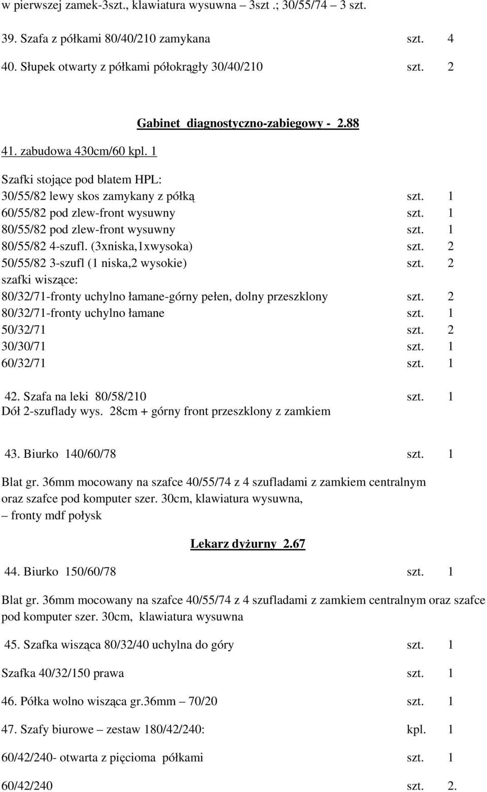 1 80/55/82 4-szufl. (3xniska,1xwysoka) szt. 2 50/55/82 3-szufl (1 niska,2 wysokie) szt. 2 szafki wiszące: 80/32/71-fronty uchylno łamane-górny pełen, dolny przeszklony szt.