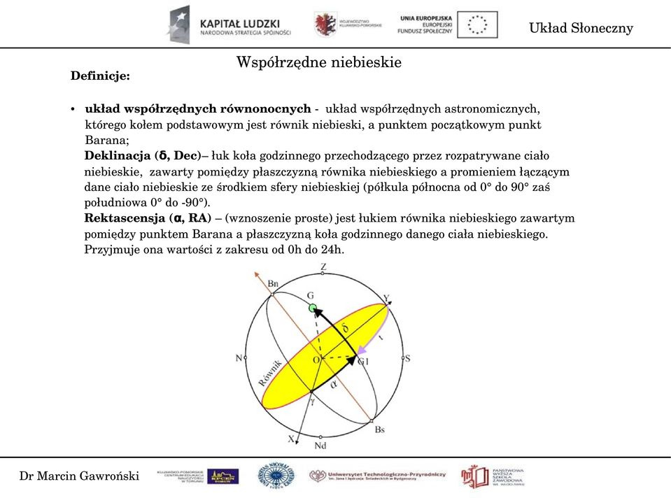 a promieniem łączącym dane ciało niebieskie ze środkiem sfery niebieskiej (półkula północna od 0 do 90 zaś południowa 0 do 90 ).