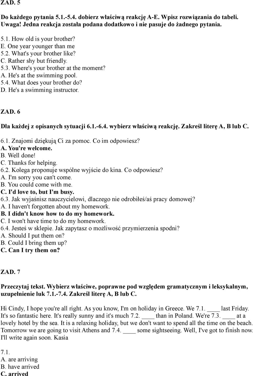He's a swimming instructor. ZAD. 6 Dla każdej z opisanych sytuacji 6.1.-6.4. wybierz właściwą reakcję. Zakreśl literę A, B lub C. 6.1. Znajomi dziękują Ci za pomoc. Co im odpowiesz? A. You're welcome.