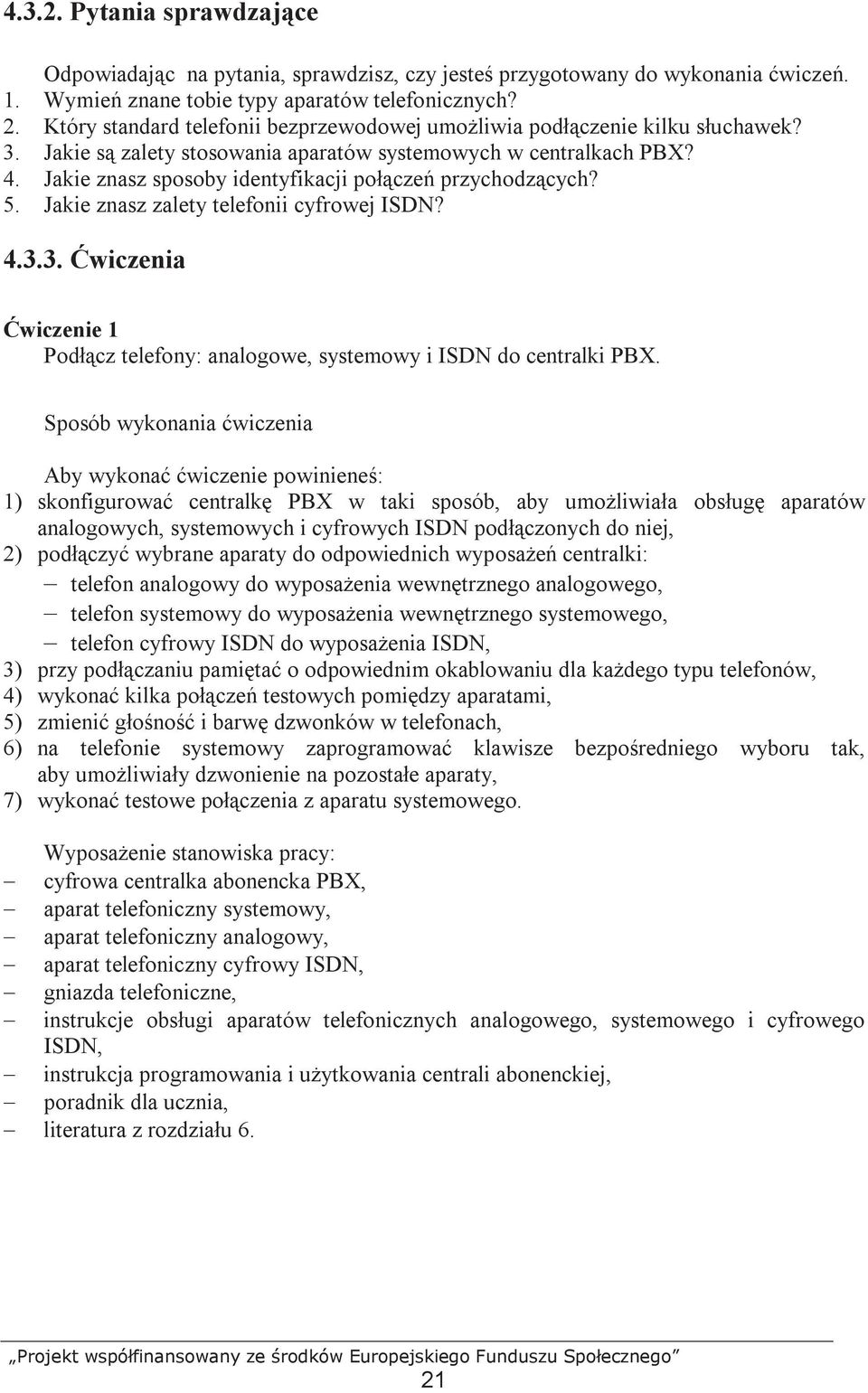 Jakie znasz sposoby identyfikacji połączeń przychodzących? 5. Jakie znasz zalety telefonii cyfrowej ISDN? 4.3.3. Ćwiczenia Ćwiczenie 1 Podłącz telefony: analogowe, systemowy i ISDN do centralki PBX.