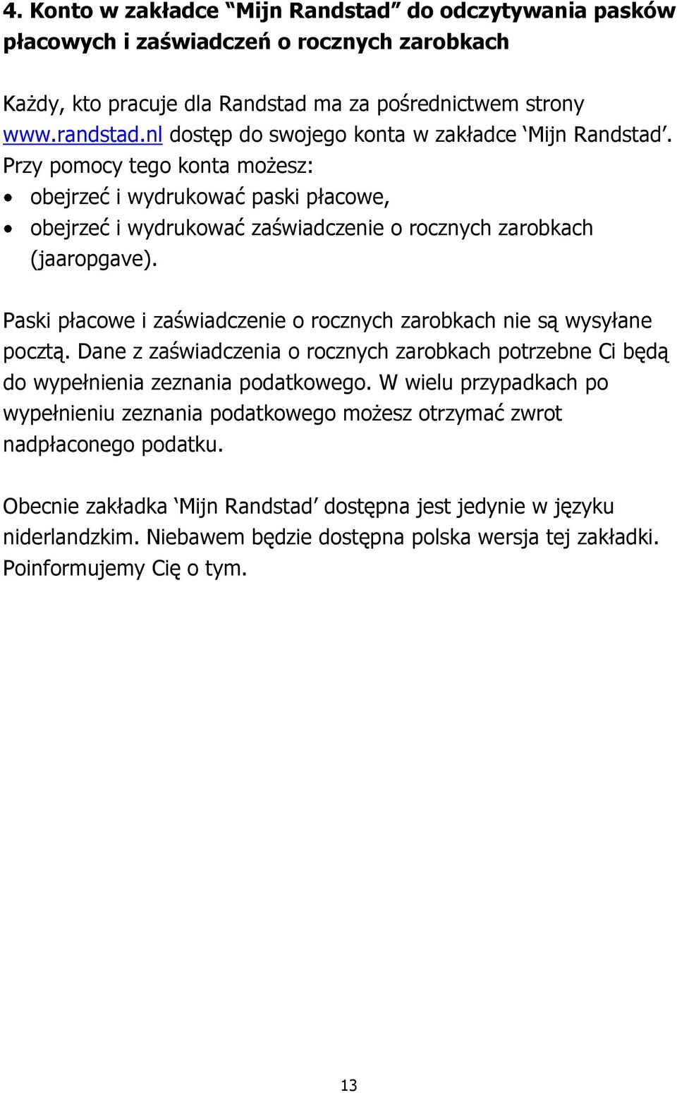 Paski płacowe i zaświadczenie o rocznych zarobkach nie są wysyłane pocztą. Dane z zaświadczenia o rocznych zarobkach potrzebne Ci będą do wypełnienia zeznania podatkowego.