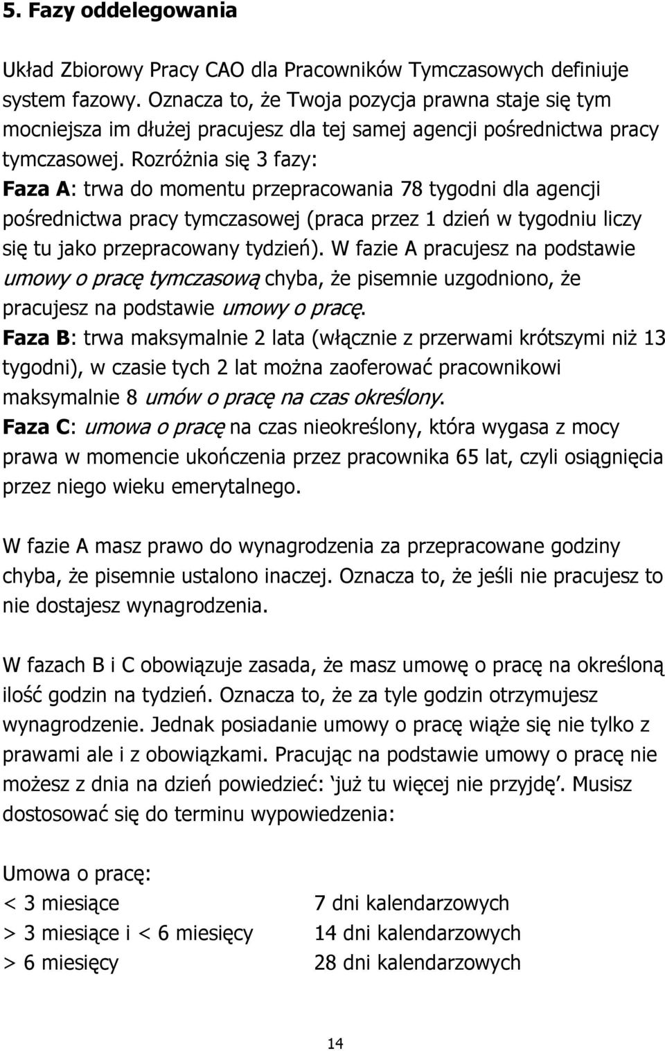 Rozróżnia się 3 fazy: Faza A: trwa do momentu przepracowania 78 tygodni dla agencji pośrednictwa pracy tymczasowej (praca przez 1 dzień w tygodniu liczy się tu jako przepracowany tydzień).