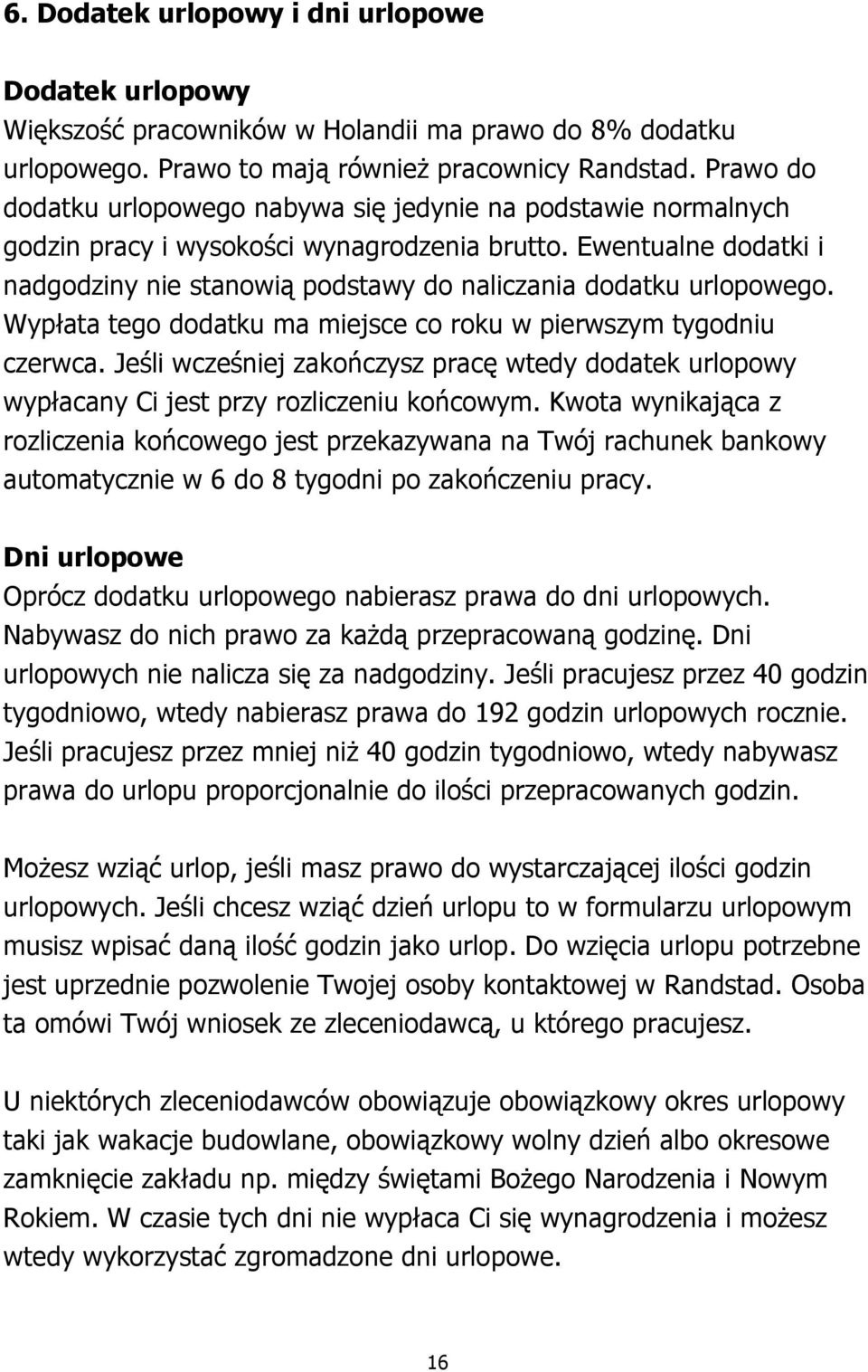 Ewentualne dodatki i nadgodziny nie stanowią podstawy do naliczania dodatku urlopowego. Wypłata tego dodatku ma miejsce co roku w pierwszym tygodniu czerwca.