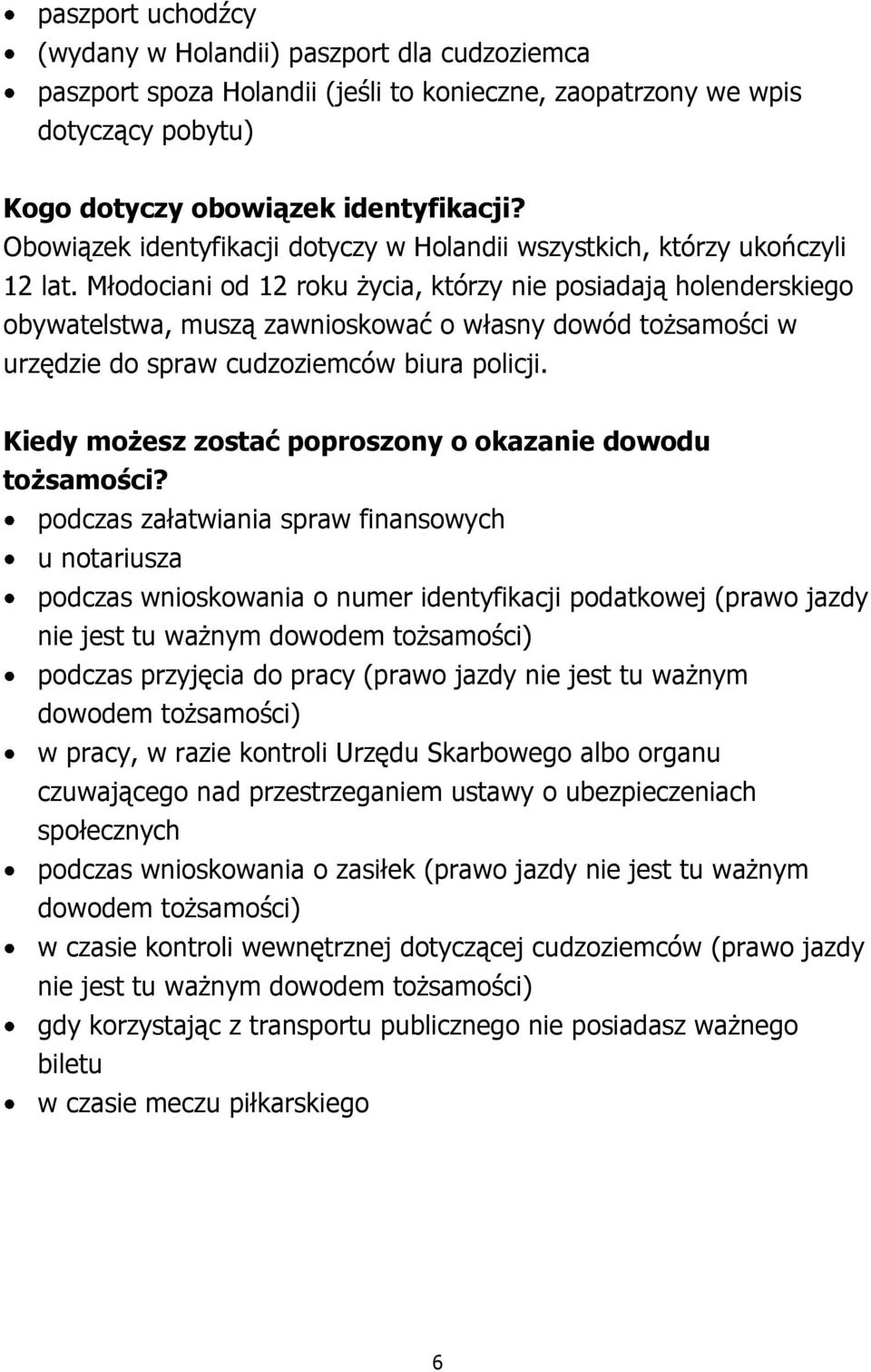 Młodociani od 12 roku życia, którzy nie posiadają holenderskiego obywatelstwa, muszą zawnioskować o własny dowód tożsamości w urzędzie do spraw cudzoziemców biura policji.