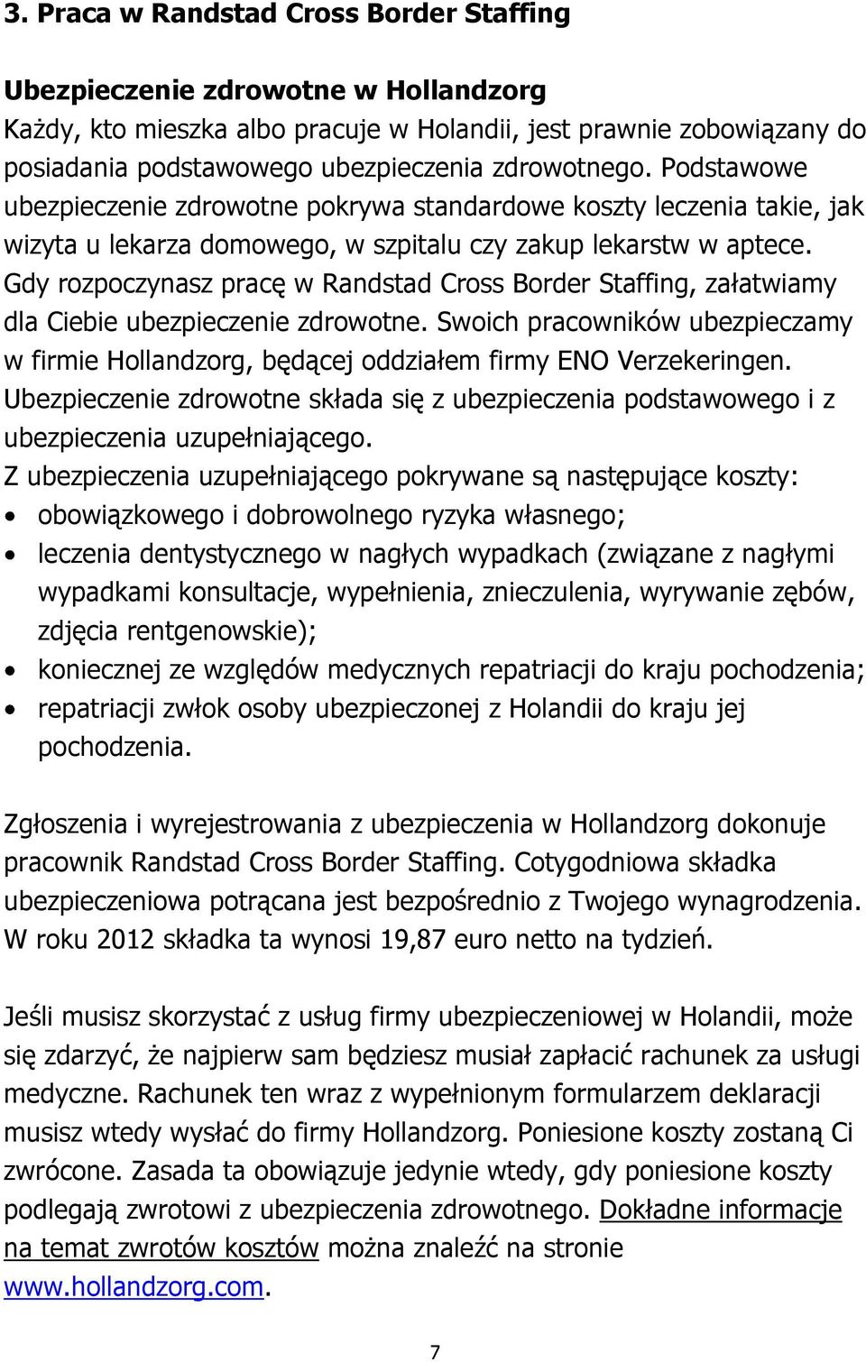 Gdy rozpoczynasz pracę w Randstad Cross Border Staffing, załatwiamy dla Ciebie ubezpieczenie zdrowotne. Swoich pracowników ubezpieczamy w firmie Hollandzorg, będącej oddziałem firmy ENO Verzekeringen.