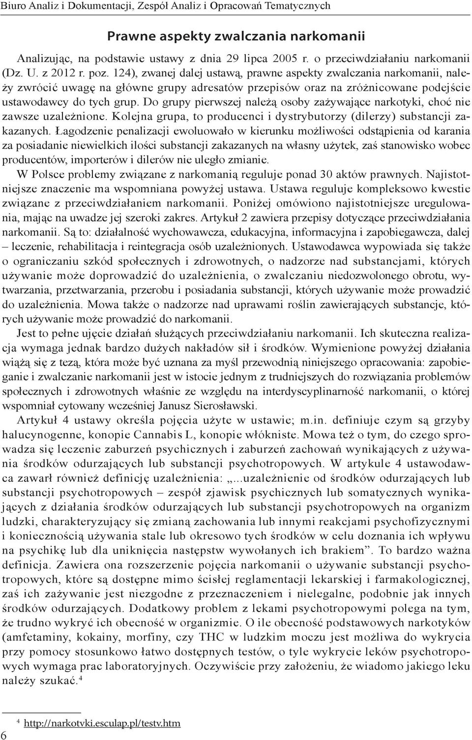 Do grupy pierwszej należą osoby zażywające narkotyki, choć nie zawsze uzależnione. Kolejna grupa, to producenci i dystrybutorzy (dilerzy) substancji zakazanych.