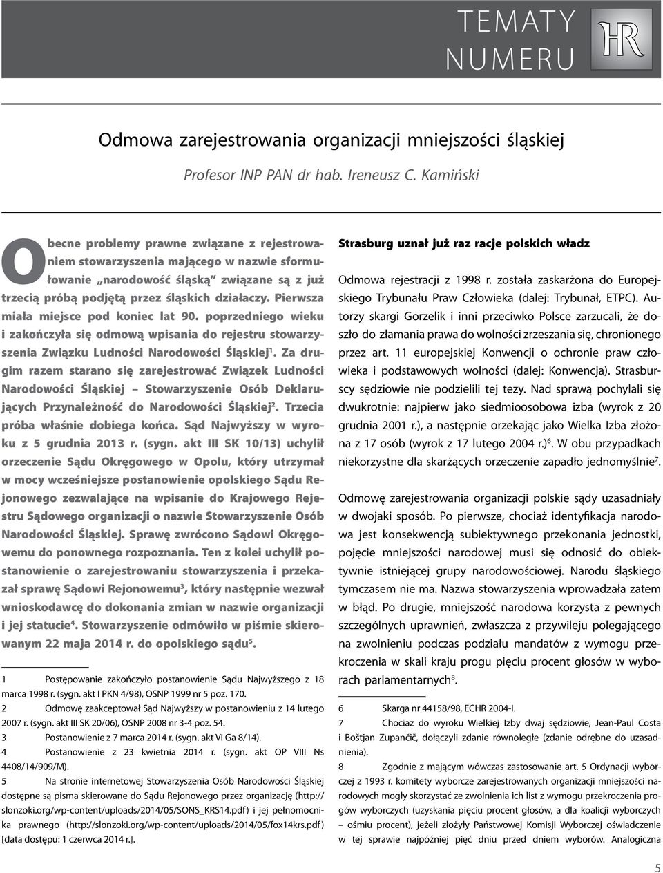 Pierwsza miała miejsce pod koniec lat 90. poprzedniego wieku i zakończyła się odmową wpisania do rejestru stowarzyszenia Związku Ludności Narodowości Śląskiej 1.