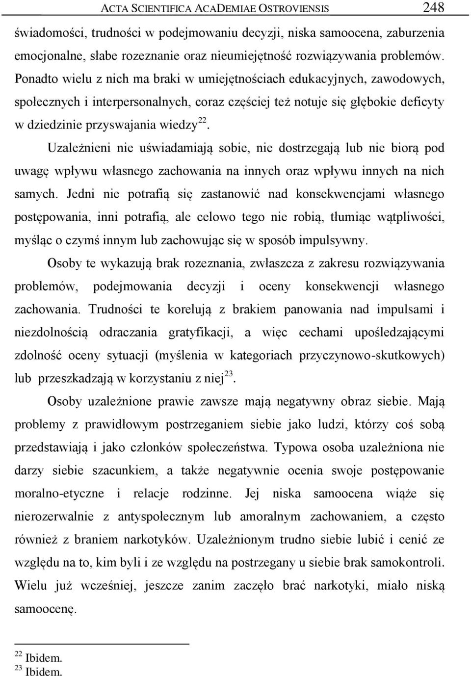 Uzależnieni nie uświadamiają sobie, nie dostrzegają lub nie biorą pod uwagę wpływu własnego zachowania na innych oraz wpływu innych na nich samych.