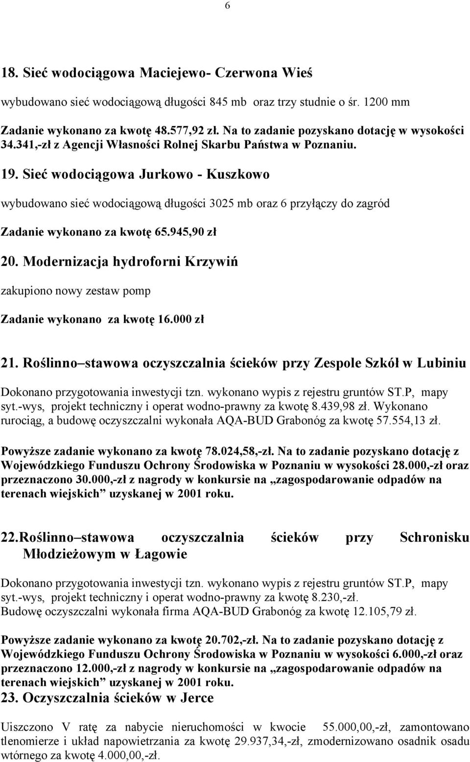 Sieć wodociągowa Jurkowo - Kuszkowo wybudowano sieć wodociągową długości 3025 mb oraz 6 przyłączy do zagród Zadanie wykonano za kwotę 65.945,90 zł 20.