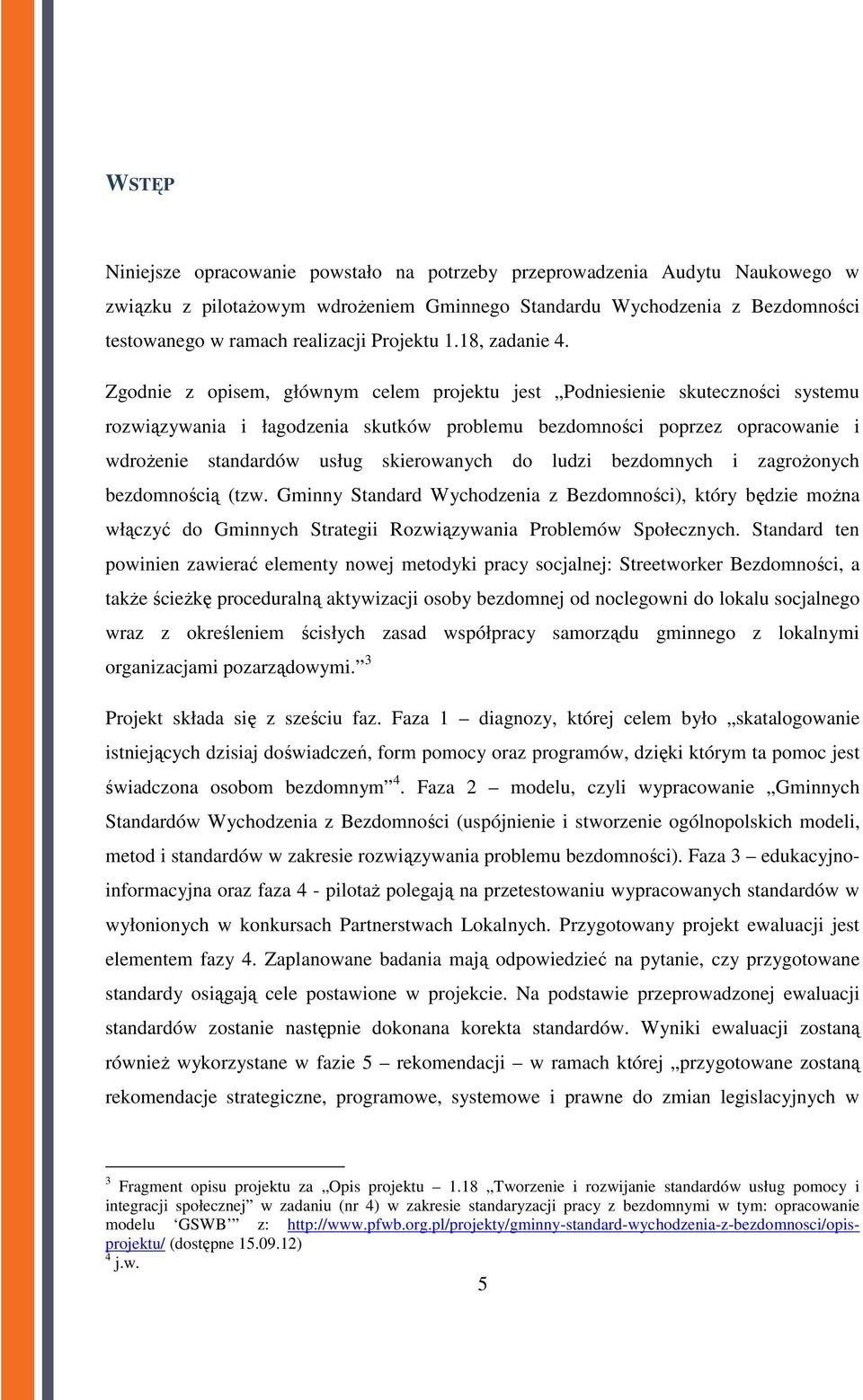 Zgodnie z opisem, głównym celem projektu jest Podniesienie skuteczności systemu rozwiązywania i łagodzenia skutków problemu bezdomności poprzez opracowanie i wdrożenie standardów usług skierowanych