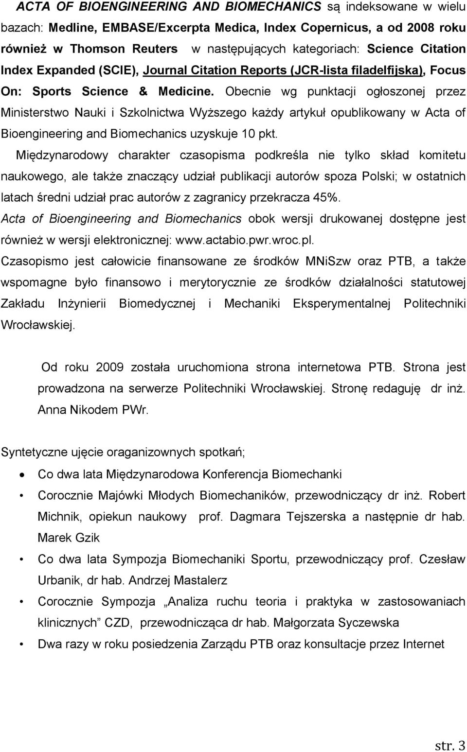 Obecnie wg punktacji ogłoszonej przez Ministerstwo Nauki i Szkolnictwa Wyższego każdy artykuł opublikowany w Acta of Bioengineering and Biomechanics uzyskuje 10 pkt.