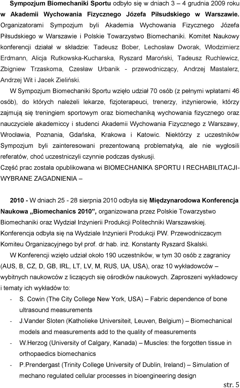 Komitet Naukowy konferencji działał w składzie: Tadeusz Bober, Lechosław Dworak, Włodzimierz Erdmann, Alicja Rutkowska-Kucharska, Ryszard Maroński, Tadeusz Ruchlewicz, Zbigniew Trzaskoma, Czesław