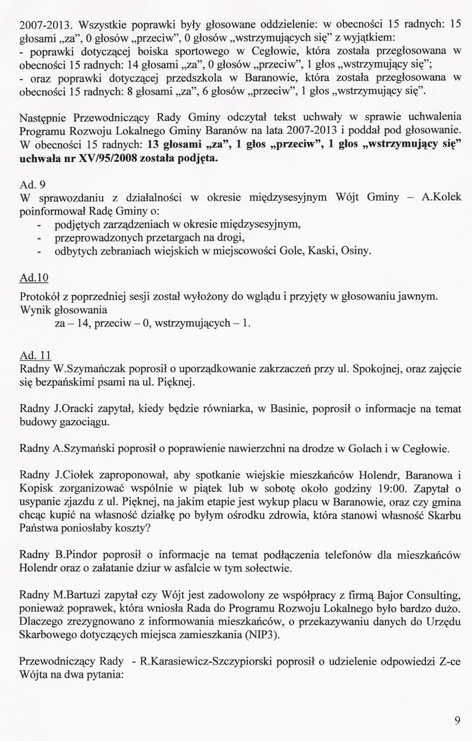 Ceglowie, która zostala przeglosowana w obecnosci 15 radnych: 14 glosami "za", Oglosów "przeciw", 1 glos "wstrzymujacy sie"; - oraz poprawki dotyczacej przedszkola w Baranowie, która zostala