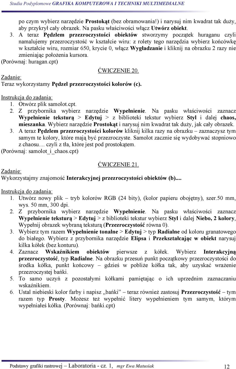 0, włącz Wygładzanie i kliknij na obrazku 2 razy nie zmieniając położenia kursora. (Porównaj: huragan.cpt) ĆWICZENIE 20. Teraz wykorzystamy Pędzel przezroczystości kolorów (c). 1. Otwórz plik samolot.