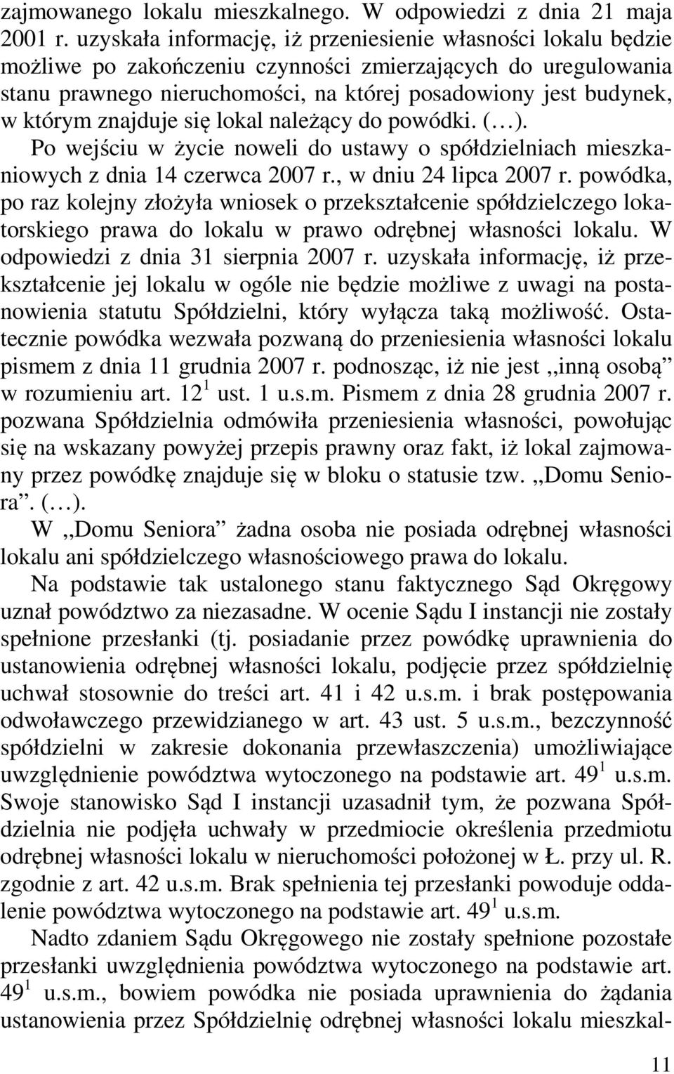 znajduje się lokal należący do powódki. ( ). Po wejściu w życie noweli do ustawy o spółdzielniach mieszkaniowych z dnia 14 czerwca 2007 r., w dniu 24 lipca 2007 r.