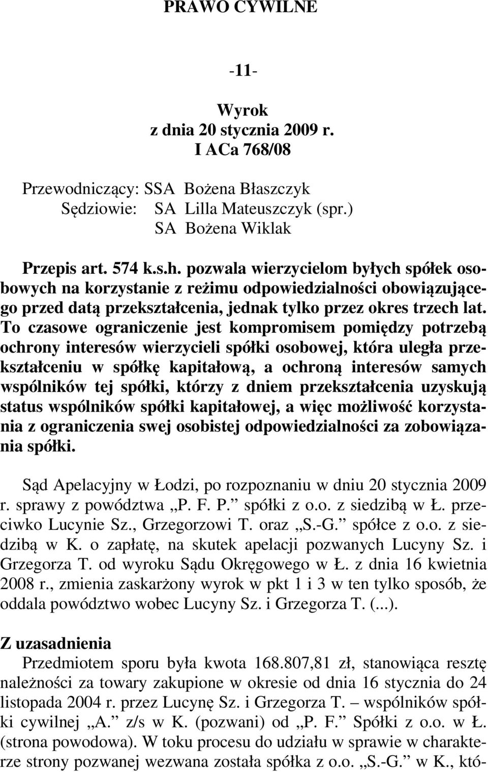 To czasowe ograniczenie jest kompromisem pomiędzy potrzebą ochrony interesów wierzycieli spółki osobowej, która uległa przekształceniu w spółkę kapitałową, a ochroną interesów samych wspólników tej